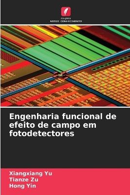 Engenharia funcional de efeito de campo em fotodetectores - Xiangxiang Yu,Tianze Zu,Hong Yin - cover