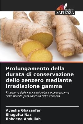 Prolungamento della durata di conservazione dello zenzero mediante irradiazione gamma - Ayesha Ghazanfar,Shagufta Naz,Roheena Abdullah - cover