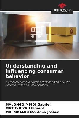 Understanding and influencing consumer behavior - Malongo Mpidi Gabriel,Matusu Zau Florent,Mbi Mbambi Montana Joshua - cover
