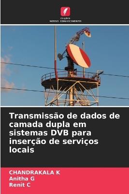 Transmissão de dados de camada dupla em sistemas DVB para inserção de serviços locais - Chandrakala K,Anitha G,Renit C - cover
