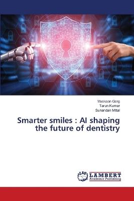 Smarter smiles: AI shaping the future of dentistry - Muskaan Garg,Tarun Kumar,Sunandan Mittal - cover