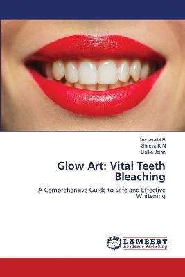 Glow Art: Vital Teeth Bleaching - Vedavathi B,Shreya K N,Lipika Jainn - cover