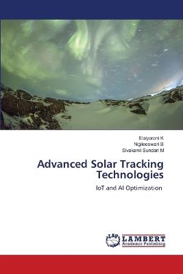 Advanced Solar Tracking Technologies - Elaiyarani K,Nigileeswari B,Sivakami Sundari M - cover