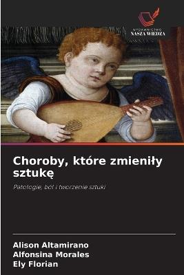 Choroby, które zmienily sztukę - Alison Altamirano,Alfonsina Morales,Ely Florian - cover