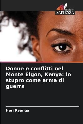 Donne e conflitti nel Monte Elgon, Kenya: lo stupro come arma di guerra - Heri Ryanga - cover
