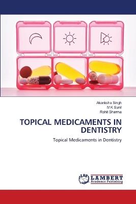 Topical Medicaments in Dentistry - Akanksha Singh,M K Sunil,Rohit Sharma - cover