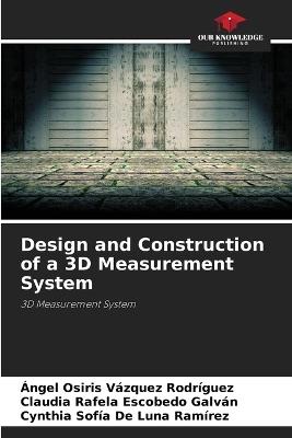 Design and Construction of a 3D Measurement System - Ángel Osiris Vázquez Rodríguez,Claudia Rafela Escobedo Galván,Cynthia Sofía de Luna Ramírez - cover