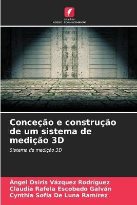 Conceção e construção de um sistema de medição 3D - Ángel Osiris Vázquez Rodríguez,Claudia Rafela Escobedo Galván,Cynthia Sofía de Luna Ramírez - cover