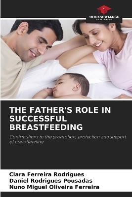 The Father's Role in Successful Breastfeeding - Clara Ferreira Rodrigues,Daniel Rodrigues Pousadas,Nuno Miguel Oliveira Ferreira - cover