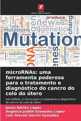 microRNAs: uma ferramenta poderosa para o tratamento e diagnóstico do cancro do colo do útero - Jesús Adrián López,Angelica Judith Granados López,Luis Steven Servín González - cover