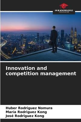 Innovation and competition management - Huber Rodriguez Nomura,Maria Rodriguez Kong,José Rodriguez Kong - cover