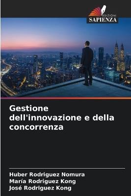 Gestione dell'innovazione e della concorrenza - Huber Rodriguez Nomura,Maria Rodriguez Kong,José Rodriguez Kong - cover