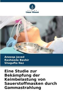 Eine Studie zur Bekämpfung der Keimbelastung von Sauerstoffmasken durch Gammastrahlung - Aneeqa Javed,Rasheeda Bashir,Shagufta Naz - cover