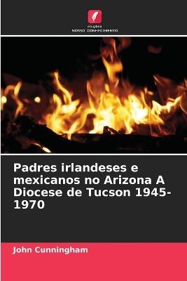 Padres irlandeses e mexicanos no Arizona A Diocese de Tucson 1945-1970 - John Cunningham - cover