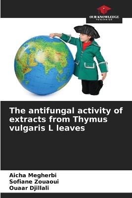 The antifungal activity of extracts from Thymus vulgaris L leaves - Aicha Megherbi,Sofiane Zouaoui,Ouaar Djillali - cover