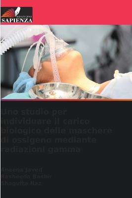 Uno studio per individuare il carico biologico delle maschere di ossigeno mediante radiazioni gamma - Aneeqa Javed,Rasheeda Bashir,Shagufta Naz - cover