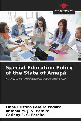 Special Education Policy of the State of Amapá - Elane Cristina Pereira Padilha,Antonio M J S Pereira,Gerlany F S Pereira - cover