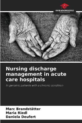 Nursing discharge management in acute care hospitals - Marc Brandstätter,Maria Riedl,Daniela Deufert - cover