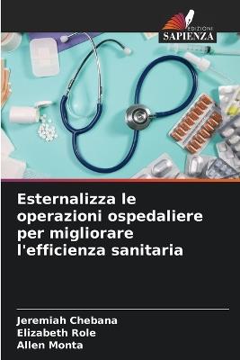 Esternalizza le operazioni ospedaliere per migliorare l'efficienza sanitaria - Jeremiah Chebana,Elizabeth Role,Allen Monta - cover