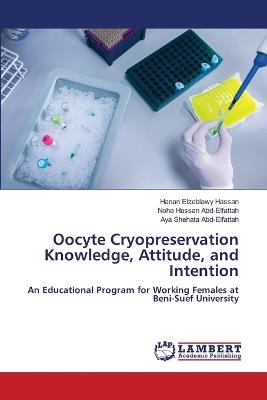 Oocyte Cryopreservation Knowledge, Attitude, and Intention - Hanan Elzeblawy Hassan,Noha Hassan Abd-Elfattah,Aya Shehata Abd-Elfattah - cover