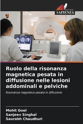 Ruolo della risonanza magnetica pesata in diffusione nelle lesioni addominali e pelviche - Mohit Goel,Sanjeev Singhal,Saurabh Chaudhuri - cover