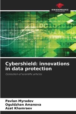 Cybershield: innovations in data protection - Pavlan Myradov,Oguldzhan Amanova,Azat Khamraev - cover
