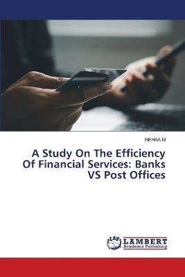 A Study On The Efficiency Of Financial Services: Banks VS Post Offices - Nehaa M - cover