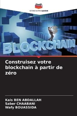 Construisez votre blockchain à partir de zéro - Kais Ben Abdallah,Saber Chaabani,Wafy Bouassida - cover