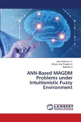 ANN-Based MAGDM Problems under Intuitionistic Fuzzy Environment - John Robinson P,Wilson Arul Prakash S,Saranraj A - cover