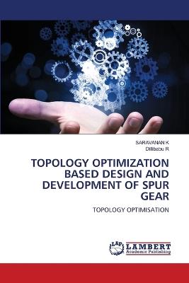 Topology Optimization Based Design and Development of Spur Gear - Saravanan K,Dillibabu R - cover