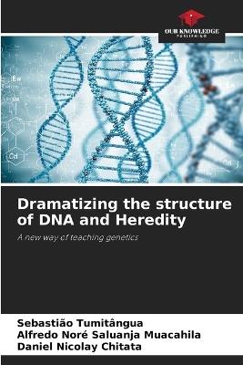 Dramatizing the structure of DNA and Heredity - Sebastião Tumitângua,Alfredo Noré Saluanja Muacahila,Daniel Nicolay Chitata - cover