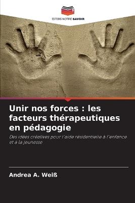 Unir nos forces: les facteurs thérapeutiques en pédagogie - Andrea A Weiß - cover
