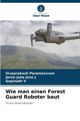 Wie man einen Forest Guard Roboter baut - Sivaprakash Paramasivam,Jeron Jeba Jose J,Gopinath V - cover