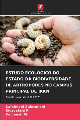 Estudo Ecológico Do Estado Da Biodiversidade de Artrópodes No Campus Principal de Jkkn - Kalaimani Subramani,Sivasakthi P,Kavinesh M - cover
