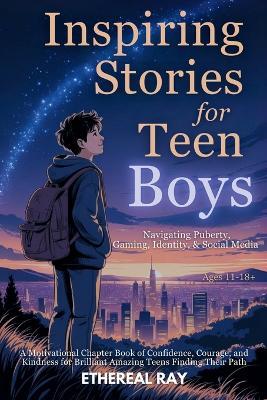 Inspiring Stories for Teen Boys: Navigating Puberty, Gaming, Identity, Social Media - A Motivational Chapter Book of Confidence, Courage, and Kindness for Brilliant Amazing Teens Finding Their Path - Ethereal Ray - cover