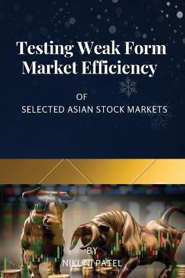 Testing Weak Form Market Efficiency of Selected Asian Stock Markets - Nikunj Patel - cover