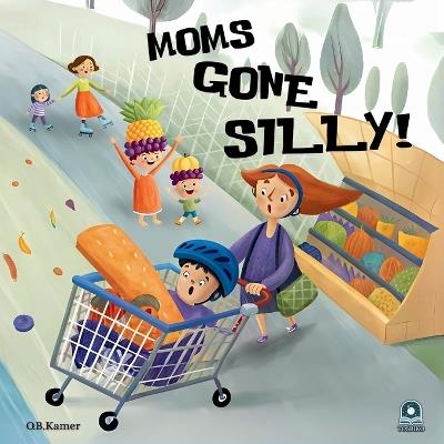Moms Gone Silly!: A Funny Picture Book for Kids & Toddlers Rhyming Children's Book About Moms Kids Book for Ages 2-5, Bedtime Story Book - O B Kamer - cover