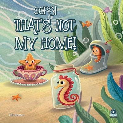 Oops! That's Not My Home!: Funny Ocean Animals Book for Kids 2-5: Rhyming Sea Creature Bedtime Story Picture Book: Underwater Children's Book - Perfect for Preschool & Kindergarten, Teaching Animal Habitats, Classroom Read-Alouds, Toddler Gifts! - O B Kamer - cover