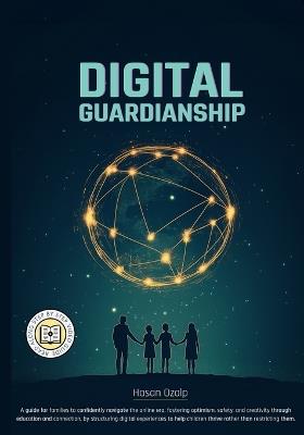 Digital Guardianship: Empower Your Family with Balanced Tech Use, Critical Thinking, and Responsible Digital Habits in a Rapidly Changing World - Hasan Ozalp - cover