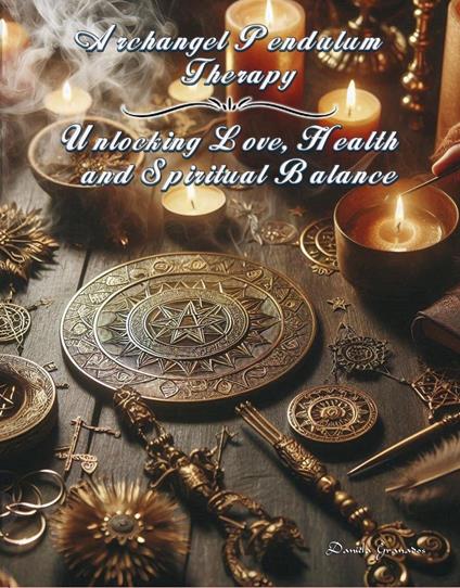 Archangel Pendulum Therapy. Unlocking Love, Health and Spiritual Balance