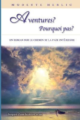 Aventures ? Pourquoi Pas ?: Un livre sur la liberte spirituelle et la paix interieure. - Modeste Herlic - cover
