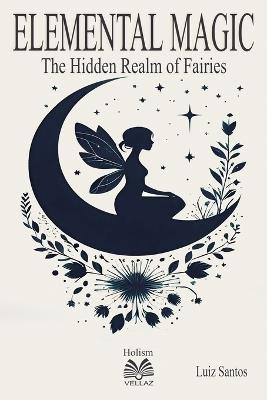 Elemental Magic - The Hidden Realm of Fairies - Luiz Santos - cover