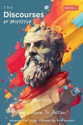 The Discourses of Epictetus (Book 1) - From Lesson To Action!: Adapted For Today's Reader Bringing Stoic Philosophy to the Present - Epictetus - cover