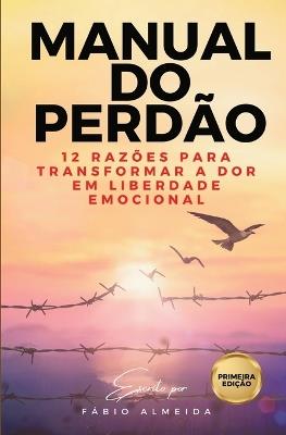 Manual do Perdão: 12 razões para transformar a Dor em Liberdade Emocional - Fábio Almeida - cover