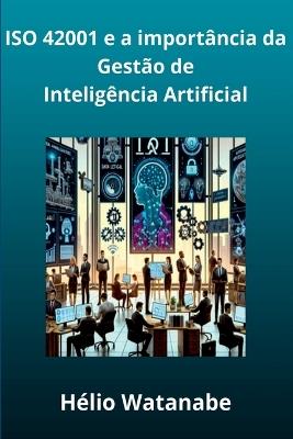 Iso 42001: A Import?ncia Da Gest?o De Intelig?ncia Artifici - Watanabe H?lio - cover
