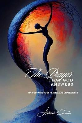 The Prayer That God Answers: Understand Why Your Prayers Go Unanswered - Abdenal Carvalho - cover