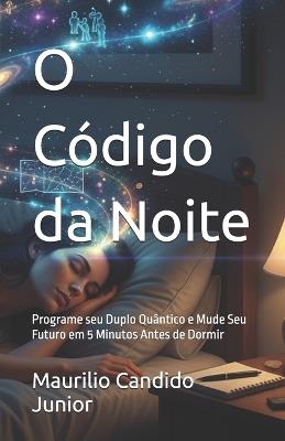 O Código da Noite: Programe seu Duplo Quântico e Mude Seu Futuro em 5 Minutos Antes de Dormir - Maurilio Candido Junior - cover