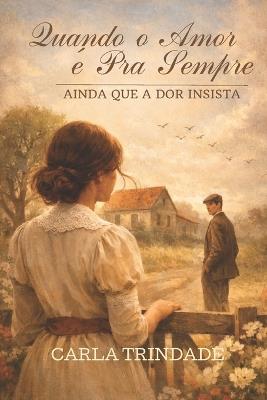 Quando o Amor é Pra Sempre, Ainda Que a Dor Insista: Um romance emocionante sobre destino, perda e um amor que resiste ao tempo. - Carla Trindade - cover