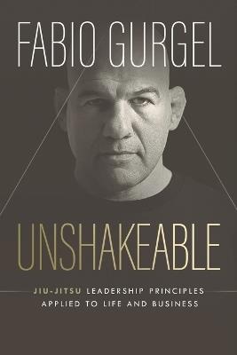 Unshakeable - jiu-jitsu leadership principles applied to live and business - Fabio Gurgel - cover