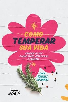 Como temperar sua vida: Aprenda de vez a temperar com ervas, especiarias e pimentas - Duda Gonzalez Hernández - cover